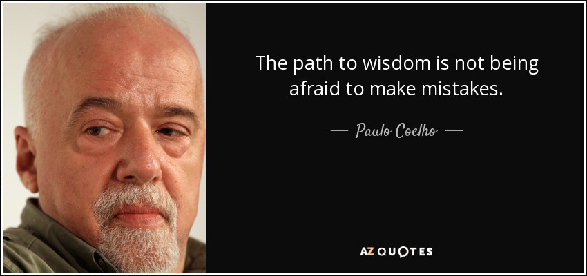 The path to wisdom is not being afraid to make mistakes. - Paulo Coelho