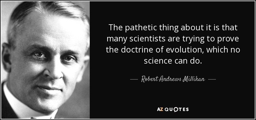 The pathetic thing about it is that many scientists are trying to prove the doctrine of evolution, which no science can do. - Robert Andrews Millikan