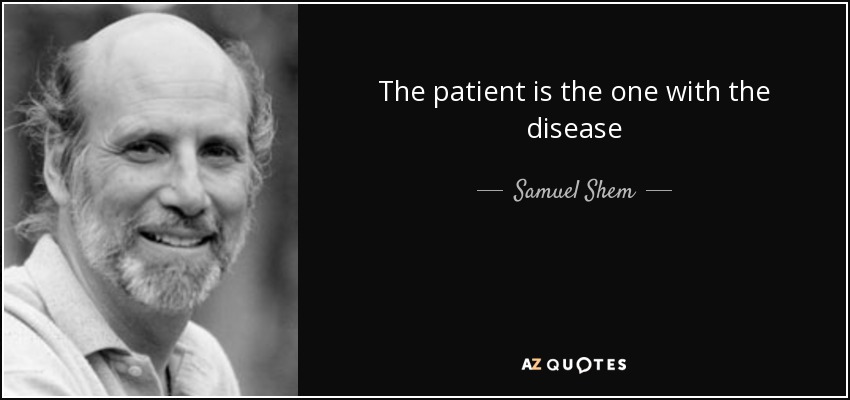 The patient is the one with the disease - Samuel Shem