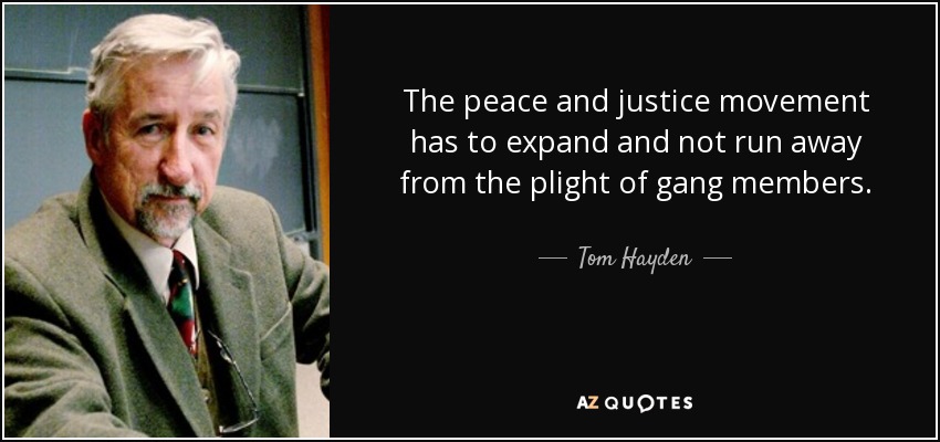 The peace and justice movement has to expand and not run away from the plight of gang members. - Tom Hayden