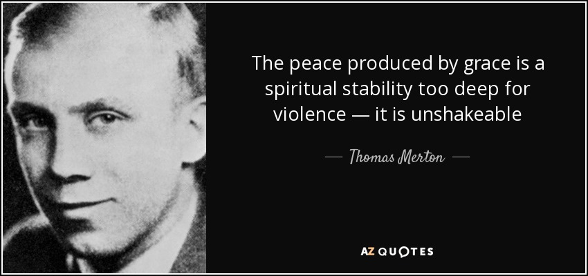 The peace produced by grace is a spiritual stability too deep for violence — it is unshakeable - Thomas Merton