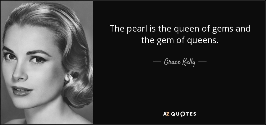 The pearl is the queen of gems and the gem of queens. - Grace Kelly