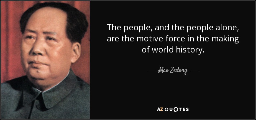 The people, and the people alone, are the motive force in the making of world history. - Mao Zedong
