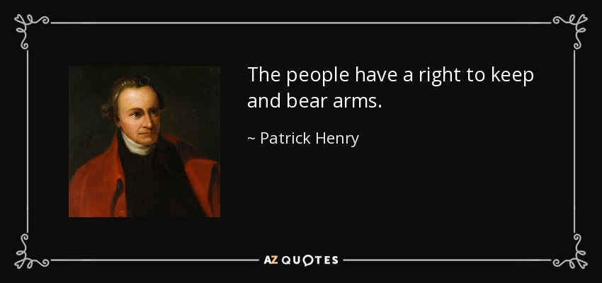 The people have a right to keep and bear arms. - Patrick Henry