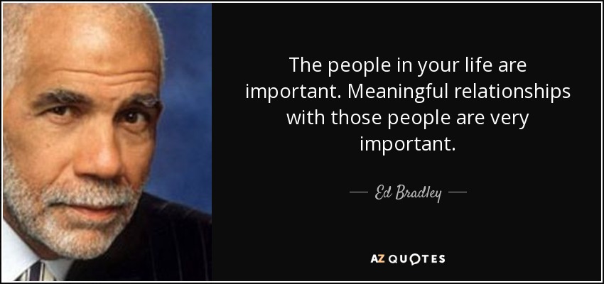 Ed Bradley quote: The people in your life are important. Meaningful