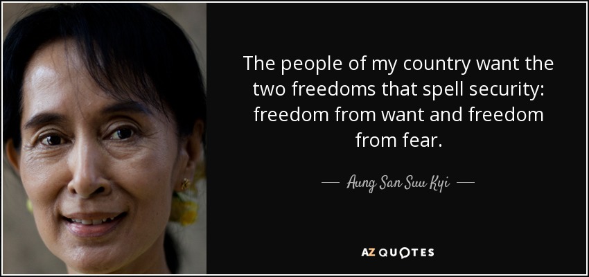 The people of my country want the two freedoms that spell security: freedom from want and freedom from fear. - Aung San Suu Kyi