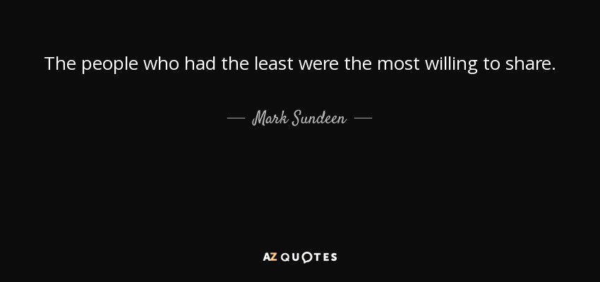 The people who had the least were the most willing to share. - Mark Sundeen