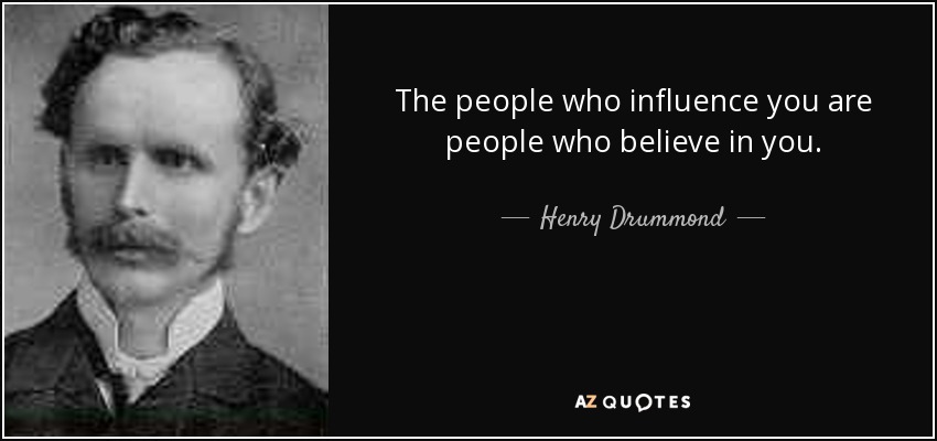 The people who influence you are people who believe in you. - Henry Drummond