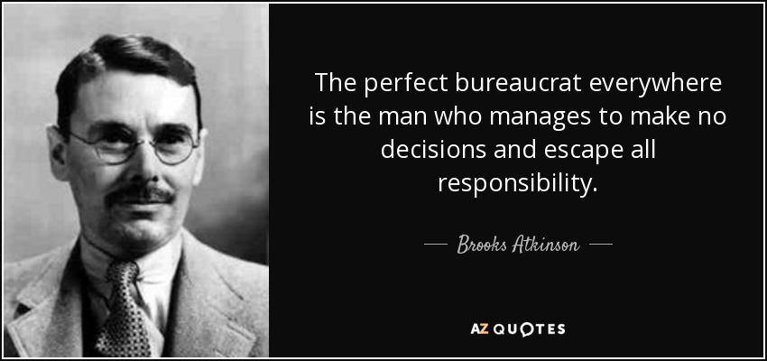 The perfect bureaucrat everywhere is the man who manages to make no decisions and escape all responsibility. - Brooks Atkinson
