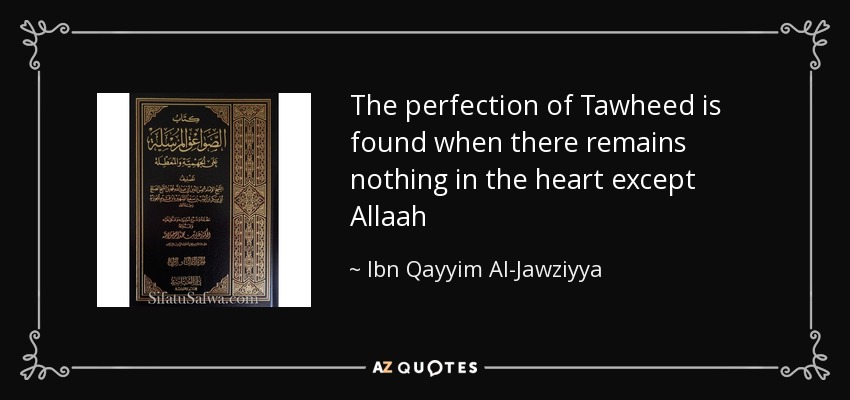 The perfection of Tawheed is found when there remains nothing in the heart except Allaah - Ibn Qayyim Al-Jawziyya