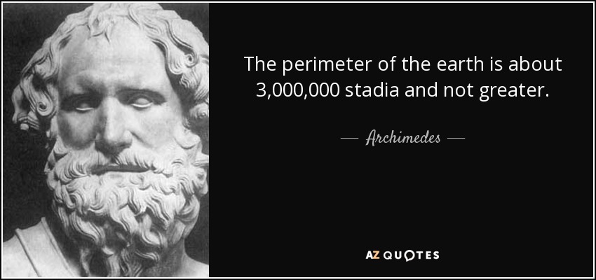 The perimeter of the earth is about 3,000,000 stadia and not greater. - Archimedes