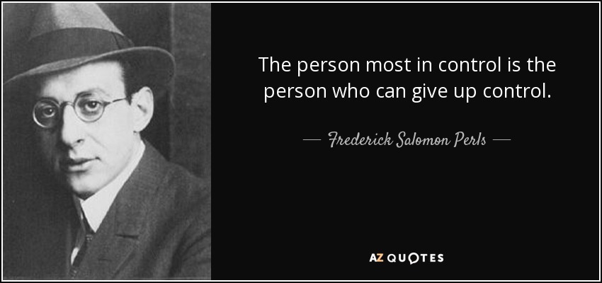 The person most in control is the person who can give up control. - Frederick Salomon Perls