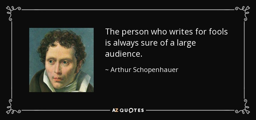The person who writes for fools is always sure of a large audience. - Arthur Schopenhauer