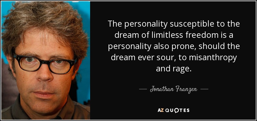 The personality susceptible to the dream of limitless freedom is a personality also prone, should the dream ever sour, to misanthropy and rage. - Jonathan Franzen