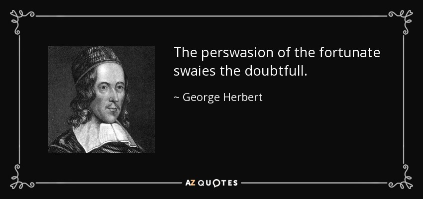 The perswasion of the fortunate swaies the doubtfull. - George Herbert