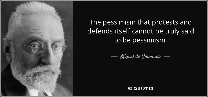 The pessimism that protests and defends itself cannot be truly said to be pessimism. - Miguel de Unamuno