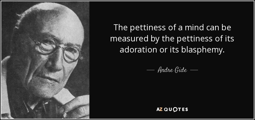 The pettiness of a mind can be measured by the pettiness of its adoration or its blasphemy. - Andre Gide