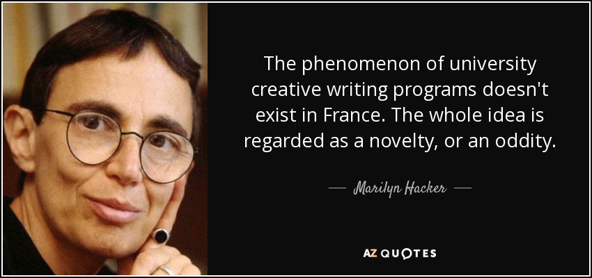 The phenomenon of university creative writing programs doesn't exist in France. The whole idea is regarded as a novelty, or an oddity. - Marilyn Hacker
