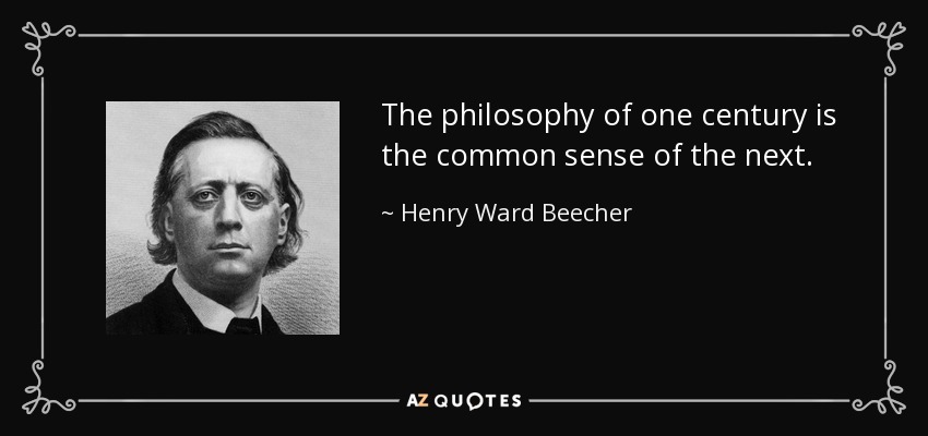 The philosophy of one century is the common sense of the next. - Henry Ward Beecher