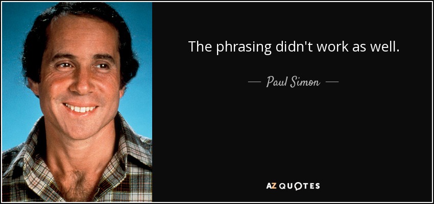 The phrasing didn't work as well. - Paul Simon
