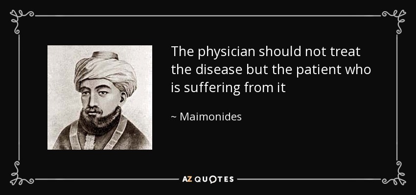 The physician should not treat the disease but the patient who is suffering from it - Maimonides