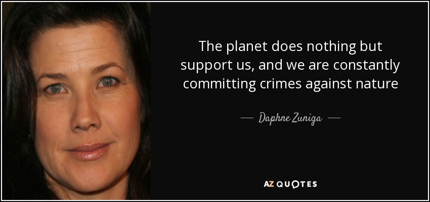The planet does nothing but support us, and we are constantly committing crimes against nature - Daphne Zuniga
