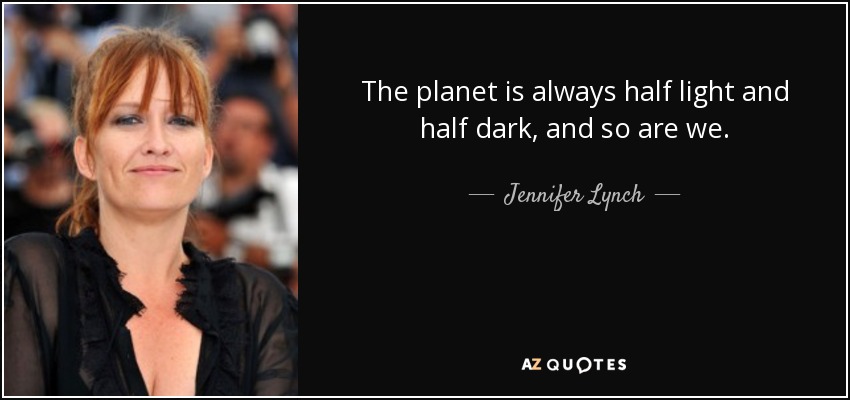 The planet is always half light and half dark, and so are we. - Jennifer Lynch