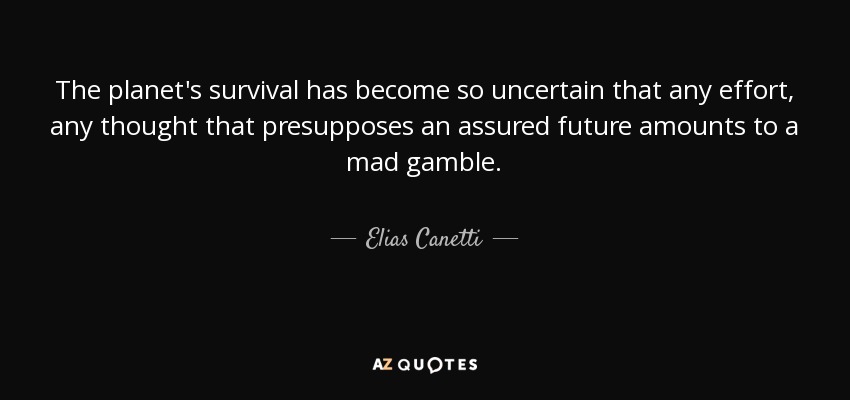 Elias Canetti quote: The planet's survival has become so uncertain that