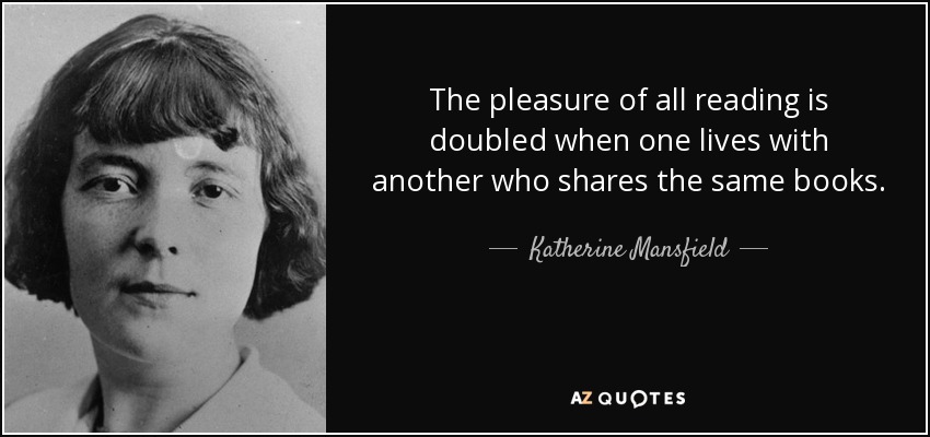 The pleasure of all reading is doubled when one lives with another who shares the same books. - Katherine Mansfield