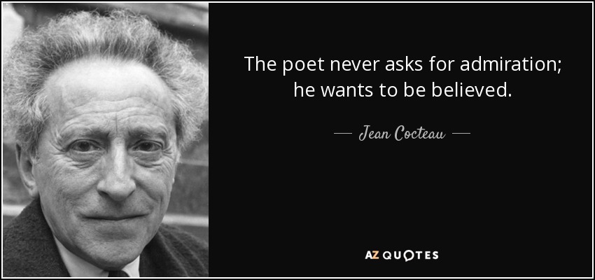 The poet never asks for admiration; he wants to be believed. - Jean Cocteau
