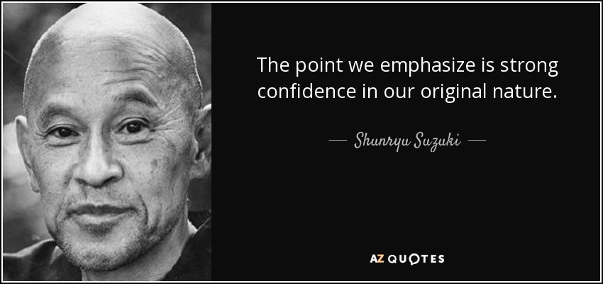 The point we emphasize is strong confidence in our original nature. - Shunryu Suzuki