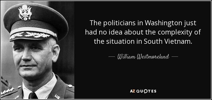 The politicians in Washington just had no idea about the complexity of the situation in South Vietnam. - William Westmoreland