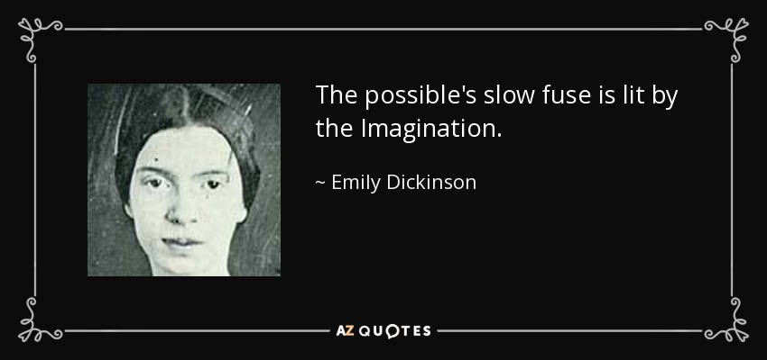 The possible's slow fuse is lit by the Imagination. - Emily Dickinson