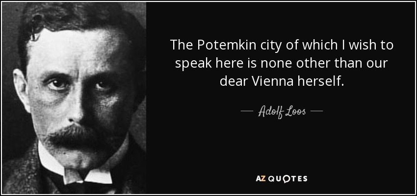 The Potemkin city of which I wish to speak here is none other than our dear Vienna herself. - Adolf Loos