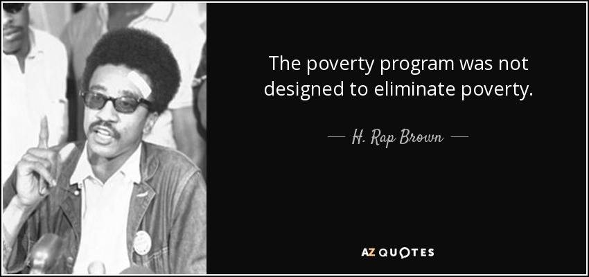 The poverty program was not designed to eliminate poverty. - H. Rap Brown