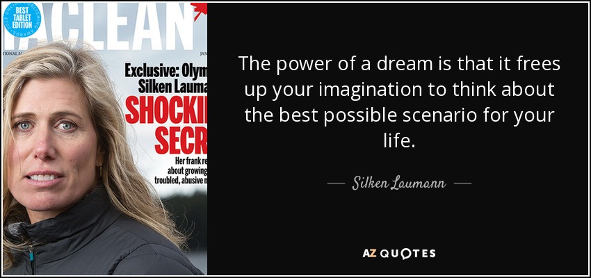 The power of a dream is that it frees up your imagination to think about the best possible scenario for your life. - Silken Laumann