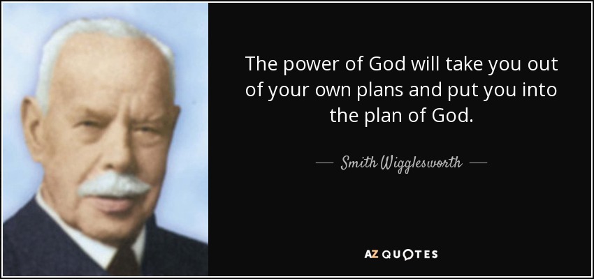 The power of God will take you out of your own plans and put you into the plan of God. - Smith Wigglesworth