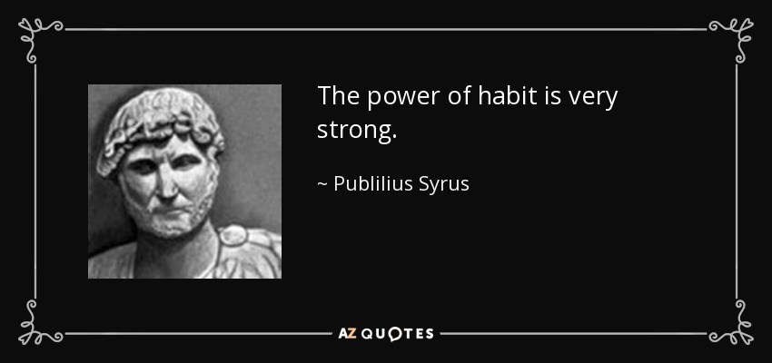 The power of habit is very strong. - Publilius Syrus