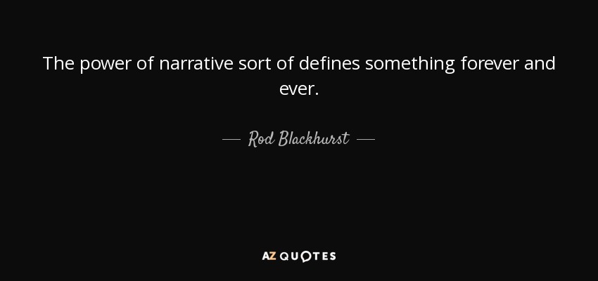 The power of narrative sort of defines something forever and ever. - Rod Blackhurst