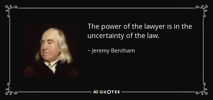 The power of the lawyer is in the uncertainty of the law. - Jeremy Bentham
