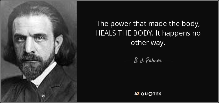 The power that made the body, HEALS THE BODY. It happens no other way. - B. J. Palmer