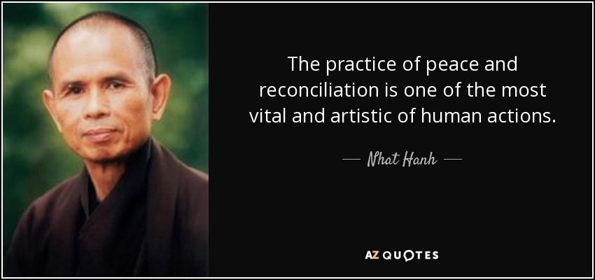 The practice of peace and reconciliation is one of the most vital and artistic of human actions. - Nhat Hanh