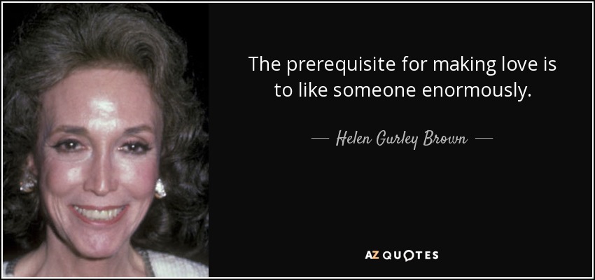Helen Gurley Brown Quote The Prerequisite For Making Love Is To Like Someone Enormously