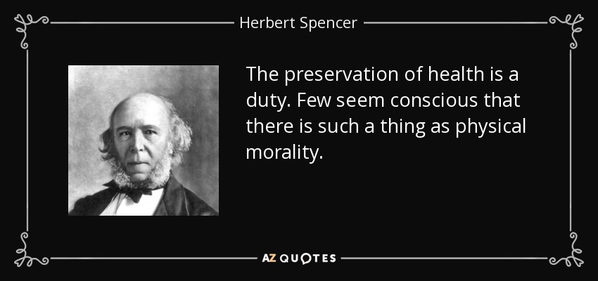 The preservation of health is a duty. Few seem conscious that there is such a thing as physical morality. - Herbert Spencer