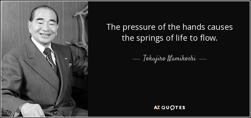 The pressure of the hands causes the springs of life to flow. - Tokujiro Namikoshi