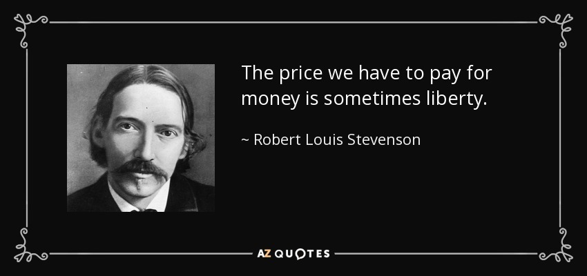 The price we have to pay for money is sometimes liberty. - Robert Louis Stevenson