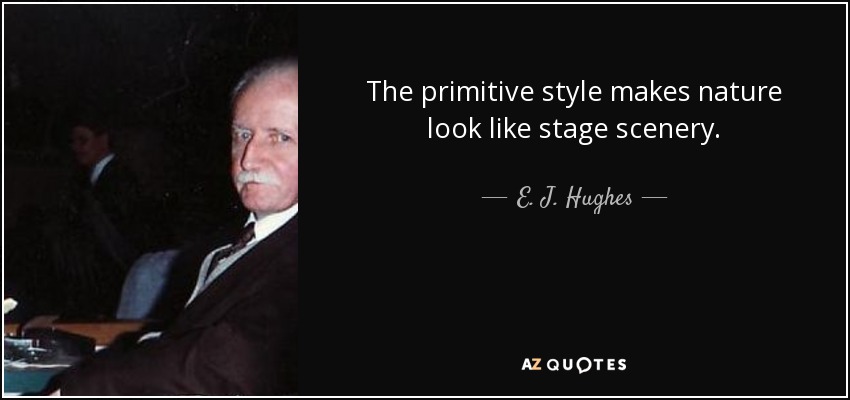 The primitive style makes nature look like stage scenery. - E. J. Hughes