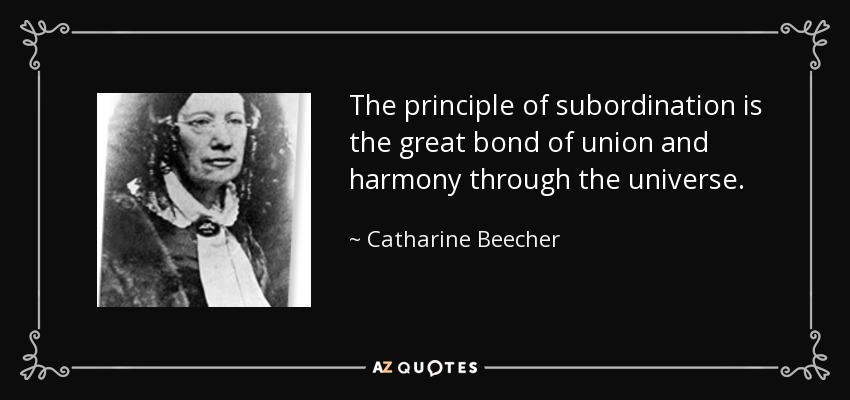 The principle of subordination is the great bond of union and harmony through the universe. - Catharine Beecher