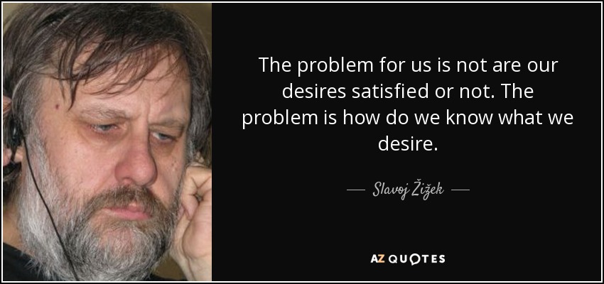 The problem for us is not are our desires satisfied or not. The problem is how do we know what we desire. - Slavoj Žižek