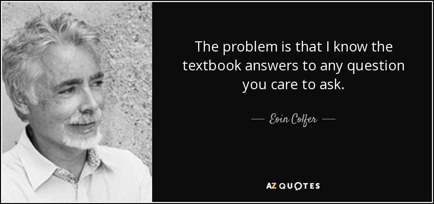 The problem is that I know the textbook answers to any question you care to ask. - Eoin Colfer